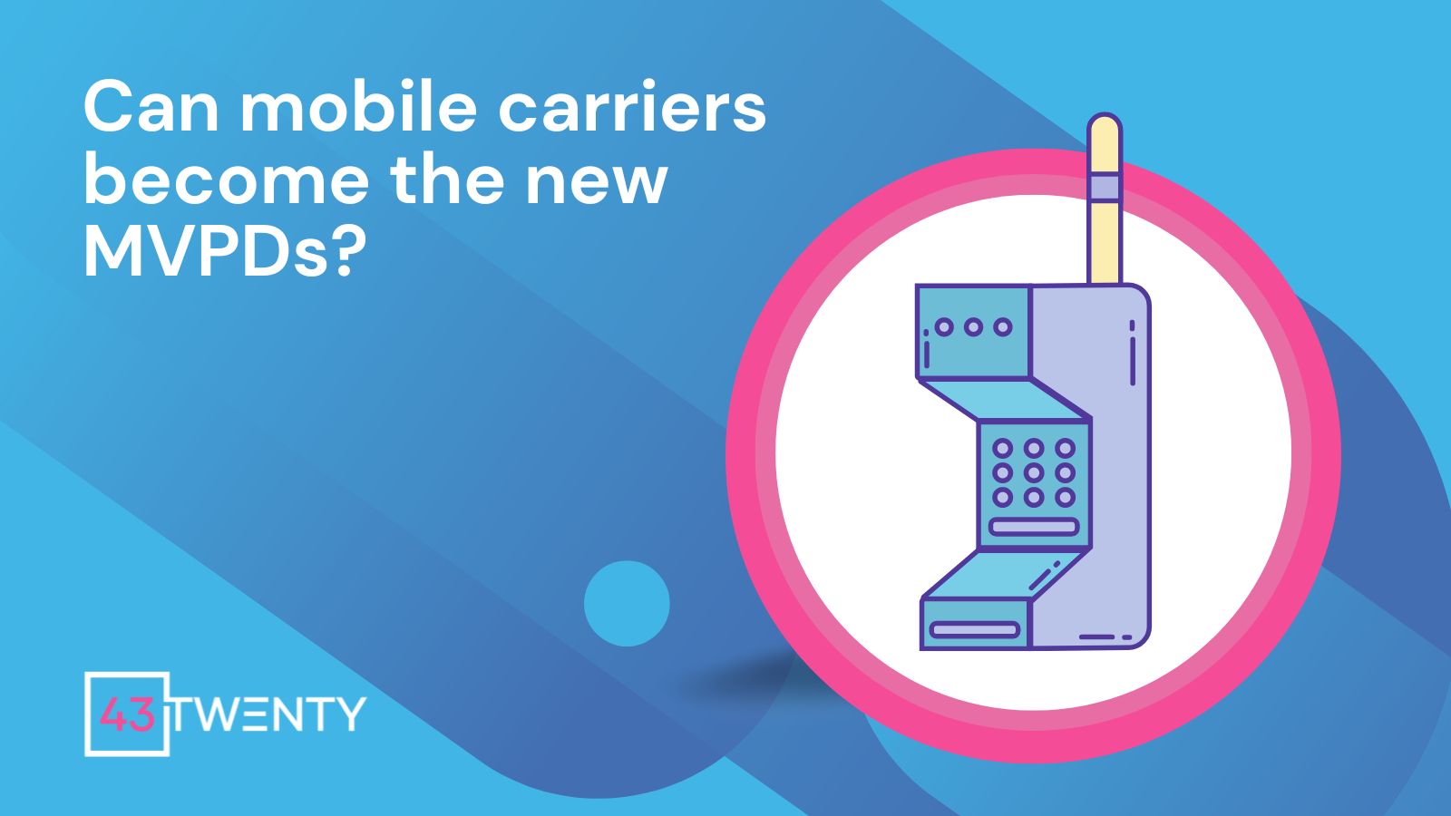 can-mobile-carriers-become-the-new-mvpds-43twenty